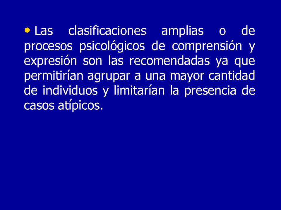 Las clasificaciones amplias o de procesos psicológicos de comprensión y expresión son las recomendadas ya que permitirían agrupar a una mayor cantidad de individuos y limitarían la presencia de casos atípicos.