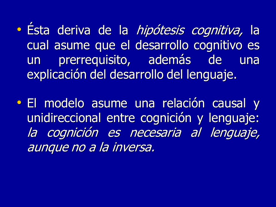 Ésta deriva de la hipótesis cognitiva, la cual asume que el desarrollo cognitivo es un prerrequisito, además de una explicación del desarrollo del lenguaje.