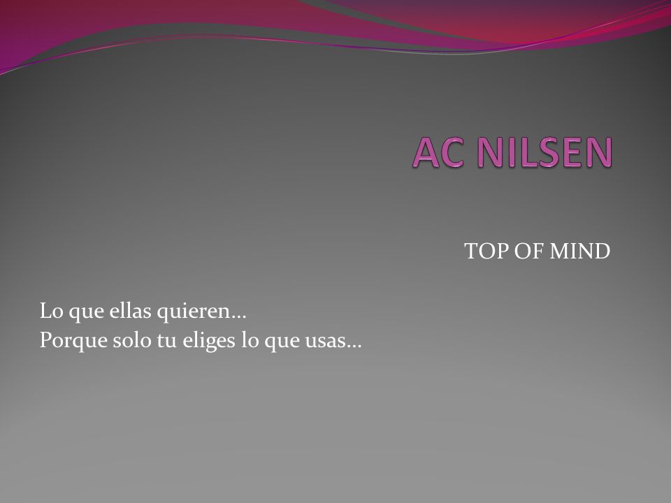 TOP OF MIND Lo que ellas quieren… Porque solo tu eliges lo que usas…