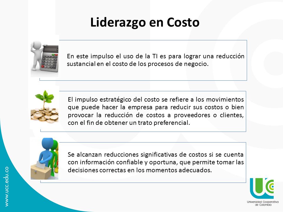Liderazgo en Costo En este impulso el uso de la TI es para lograr una reducción sustancial en el costo de los procesos de negocio.