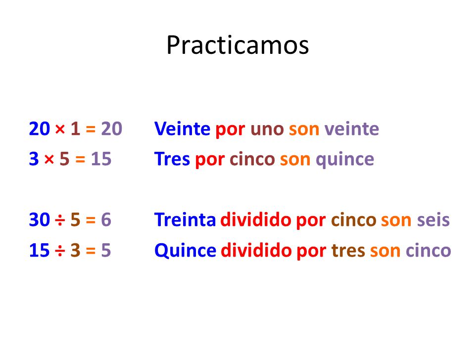 Practicamos 20 × 1 = 20 3 × 5 = ÷ 5 = 6 15 ÷ 3 = 5
