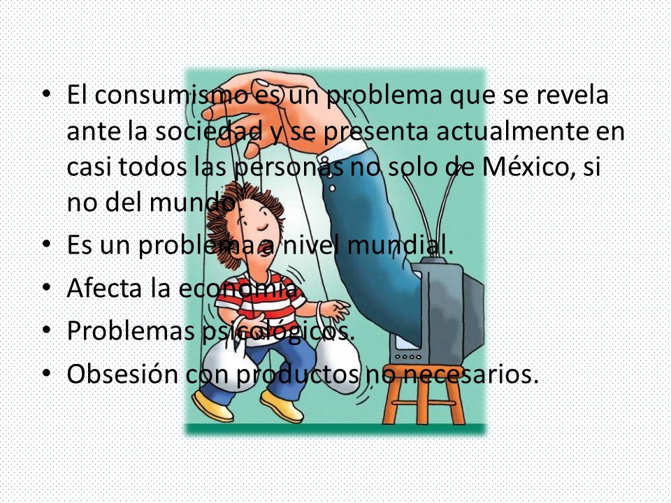 El consumismo es un problema que se revela ante la sociedad y se presenta actualmente en casi todos las personas no solo de México, si no del mundo.