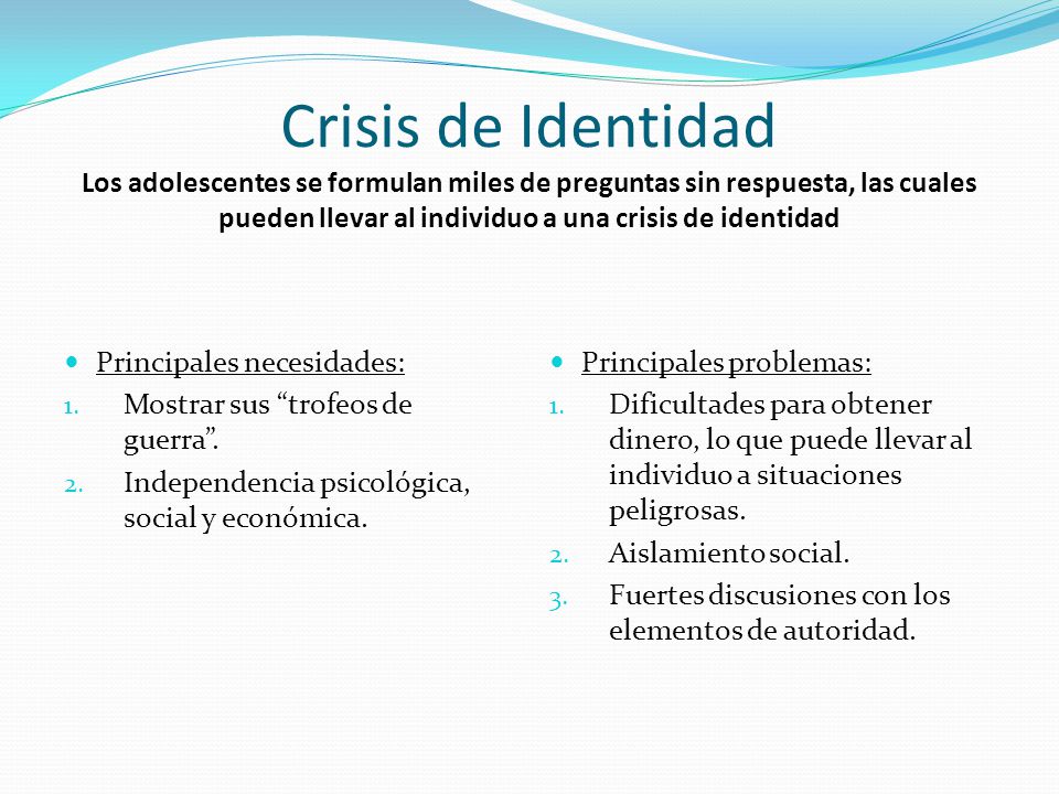 Crisis de Identidad Los adolescentes se formulan miles de preguntas sin respuesta, las cuales pueden llevar al individuo a una crisis de identidad