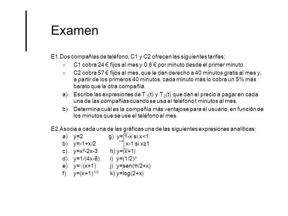 Examen E1.Dos compañías de teléfono, C1 y C2 ofrecen las siguientes tarifas: C1 cobra 24 € fijos al mes y 0,6 € por minuto desde el primer minuto.