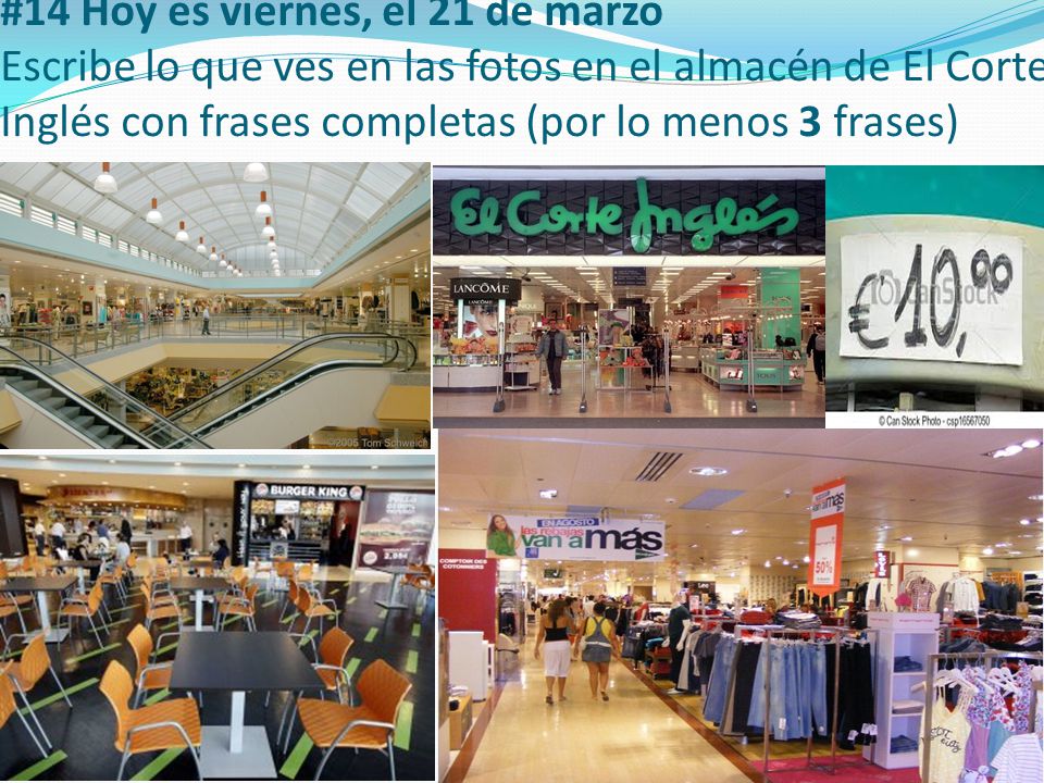 #14 Hoy es viernes, el 21 de marzo Escribe lo que ves en las fotos en el almacén de El Corte Inglés con frases completas (por lo menos 3 frases)