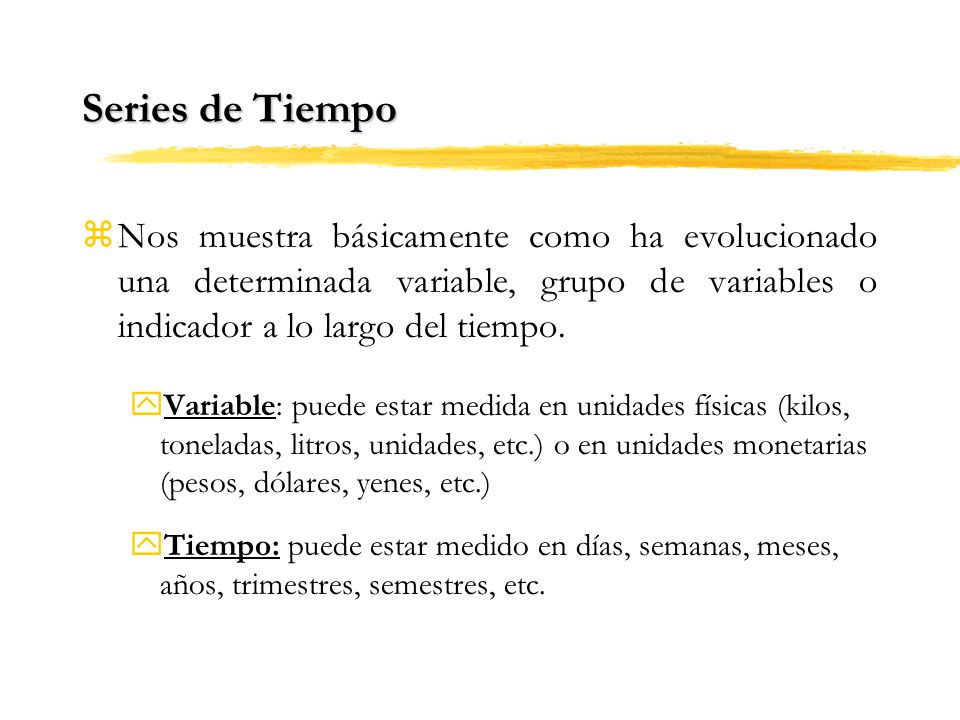 Series de Tiempo Nos muestra básicamente como ha evolucionado una determinada variable, grupo de variables o indicador a lo largo del tiempo.