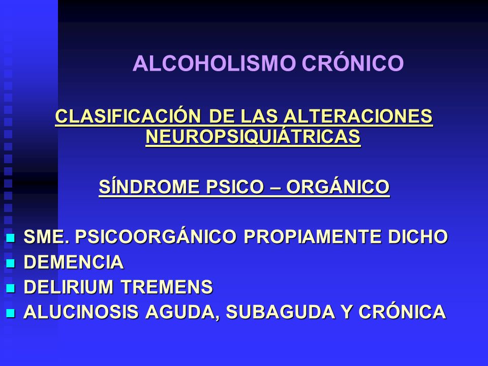 ALCOHOLISMO CRÓNICO CLASIFICACIÓN DE LAS ALTERACIONES NEUROPSIQUIÁTRICAS. SÍNDROME PSICO – ORGÁNICO.