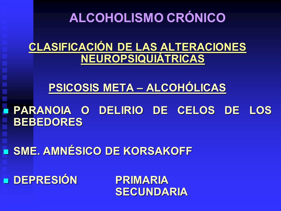 ALCOHOLISMO CRÓNICO CLASIFICACIÓN DE LAS ALTERACIONES NEUROPSIQUIÁTRICAS. PSICOSIS META – ALCOHÓLICAS.