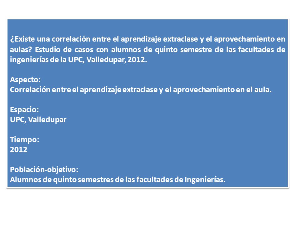 ¿Existe una correlación entre el aprendizaje extraclase y el aprovechamiento en aulas Estudio de casos con alumnos de quinto semestre de las facultades de ingenierías de la UPC, Valledupar, 2012.