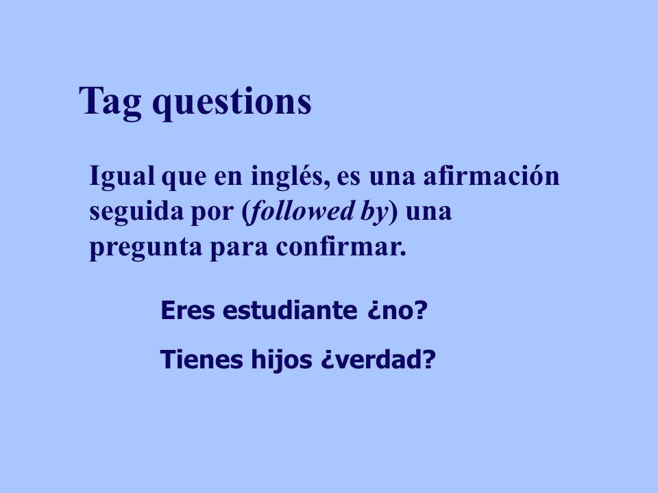 Tag questions Igual que en inglés, es una afirmación seguida por (followed by) una pregunta para confirmar.