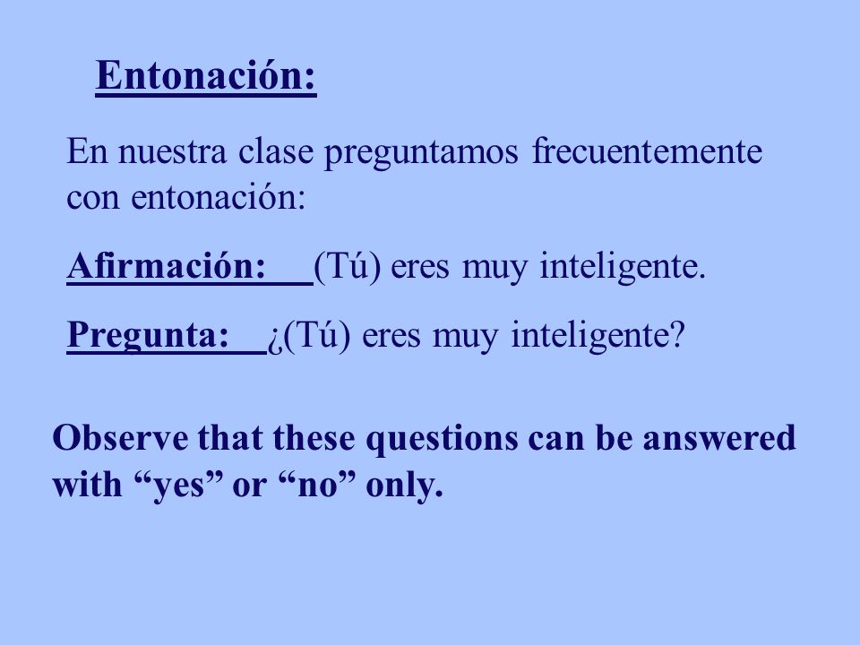 Entonación: En nuestra clase preguntamos frecuentemente con entonación: Afirmación: (Tú) eres muy inteligente.