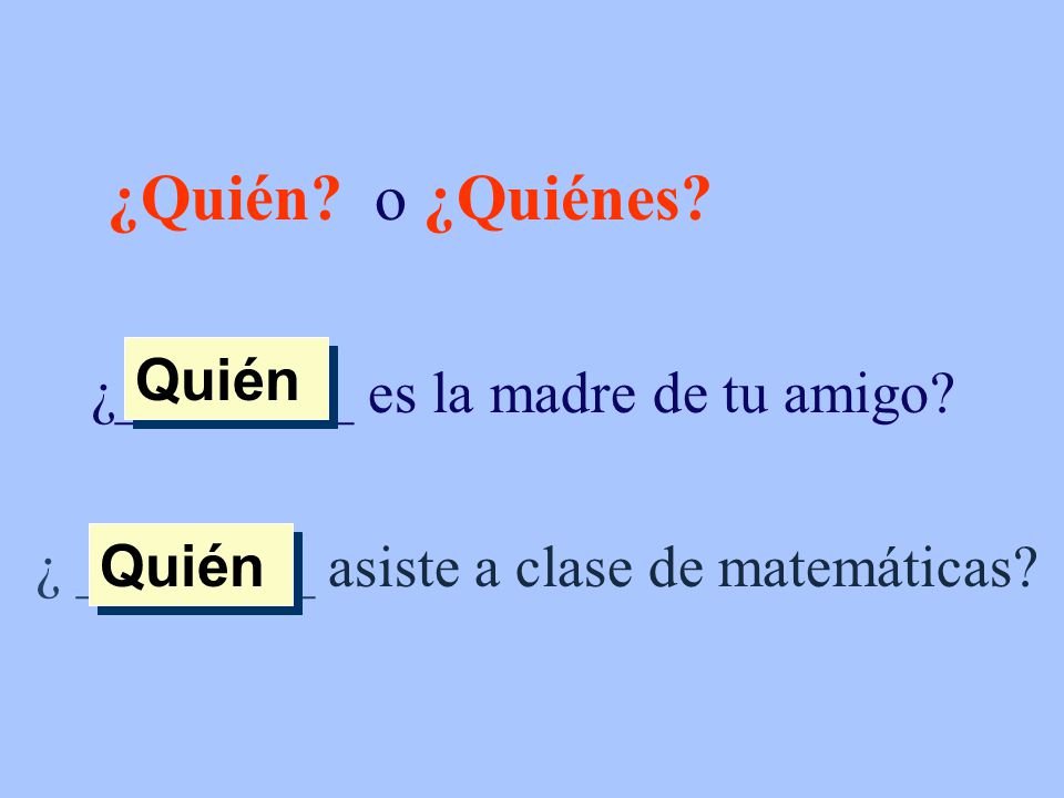 ¿Quién o ¿Quiénes ¿________ es la madre de tu amigo Quién