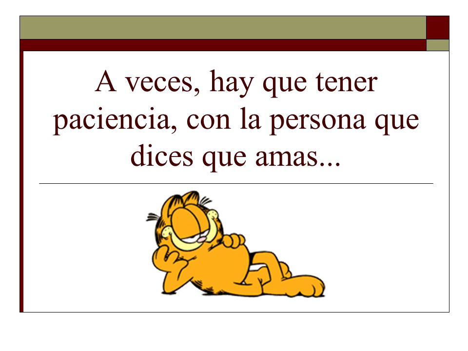 A veces, hay que tener paciencia, con la persona que dices que amas...