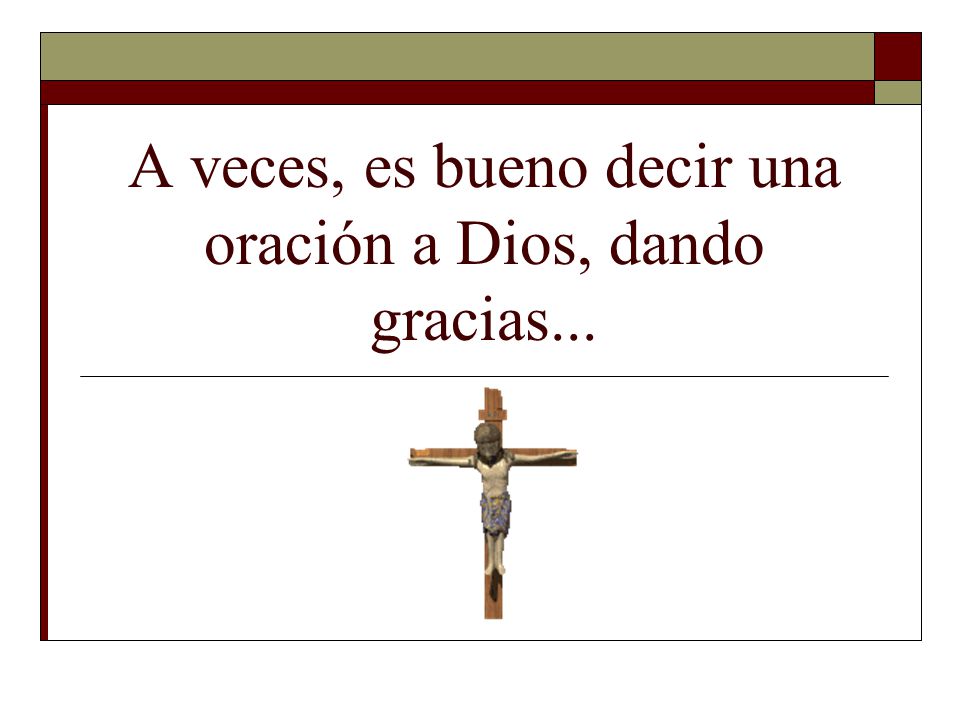 A veces, es bueno decir una oración a Dios, dando gracias...