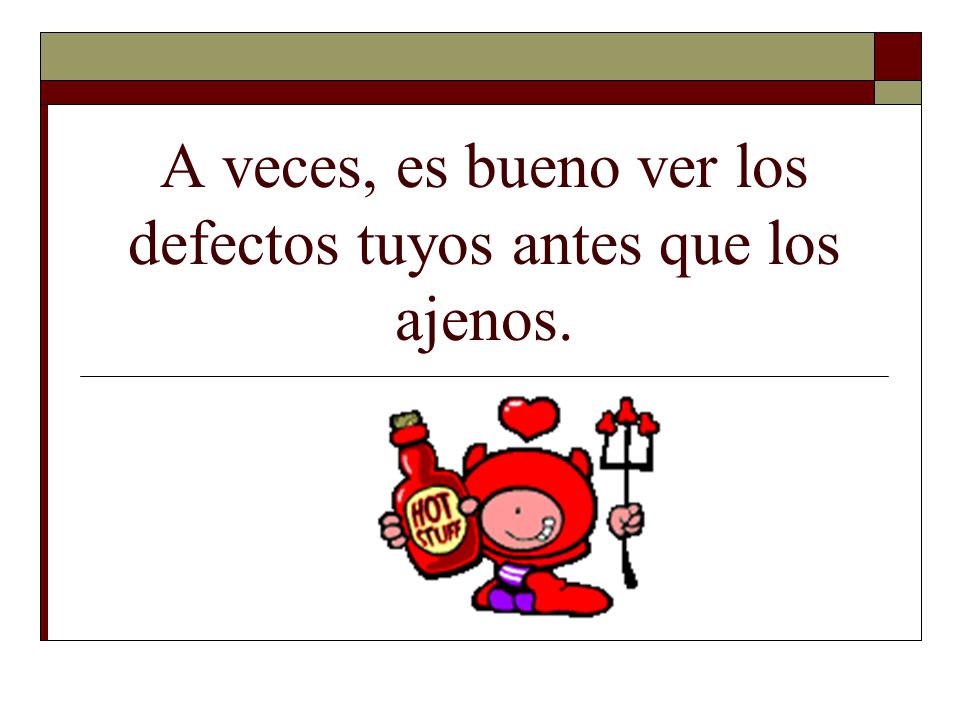 A veces, es bueno ver los defectos tuyos antes que los ajenos.