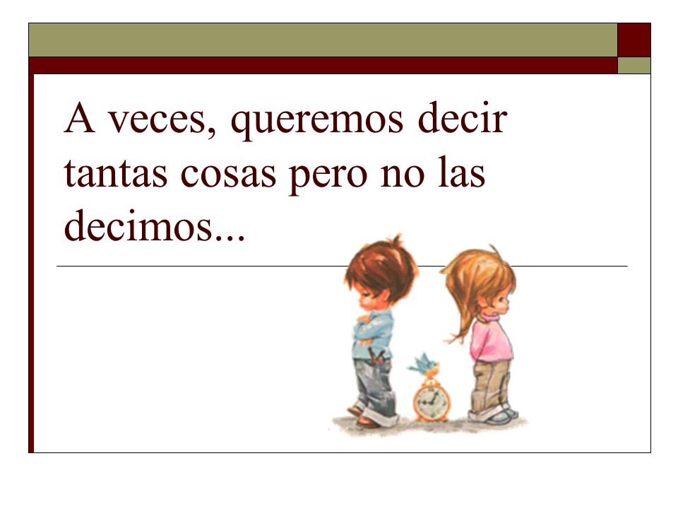 A veces, queremos decir tantas cosas pero no las decimos...