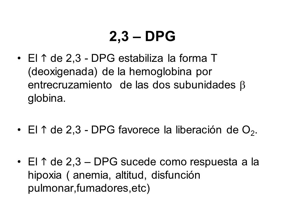 2,3 – DPG El h de 2,3 - DPG estabiliza la forma T (deoxigenada) de la hemoglobina por entrecruzamiento de las dos subunidades b globina.