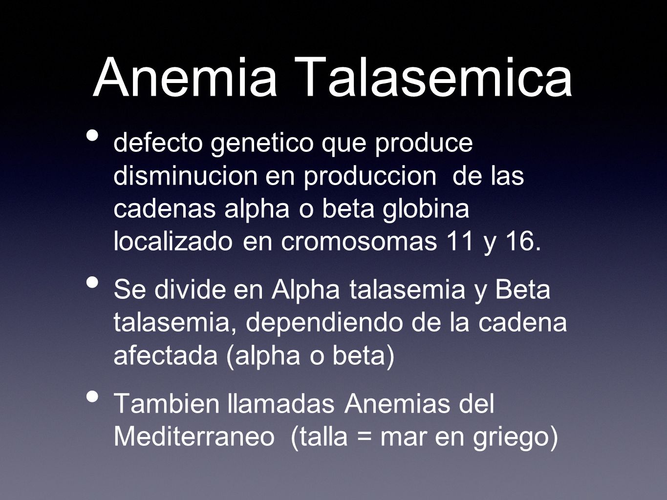 Anemia Talasemica defecto genetico que produce disminucion en produccion de las cadenas alpha o beta globina localizado en cromosomas 11 y 16.