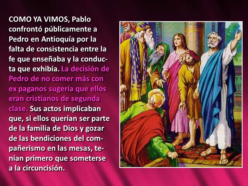 COMO YA VIMOS, Pablo confrontó públicamente a Pedro en Antioquía por la falta de consistencia entre la fe que enseñaba y la conduc-ta que exhibía.