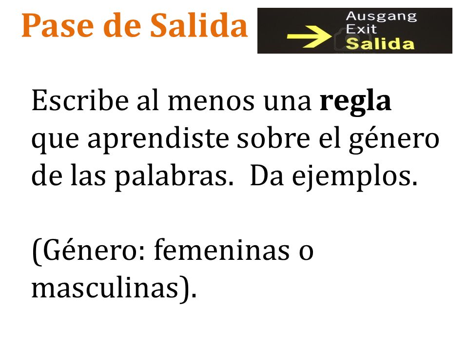 Pase de Salida Escribe al menos una regla que aprendiste sobre el género de las palabras. Da ejemplos.