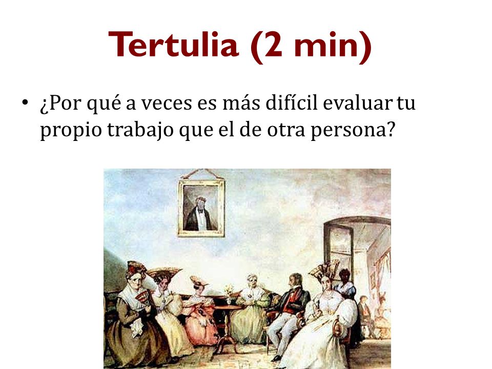Tertulia (2 min) ¿Por qué a veces es más difícil evaluar tu propio trabajo que el de otra persona.