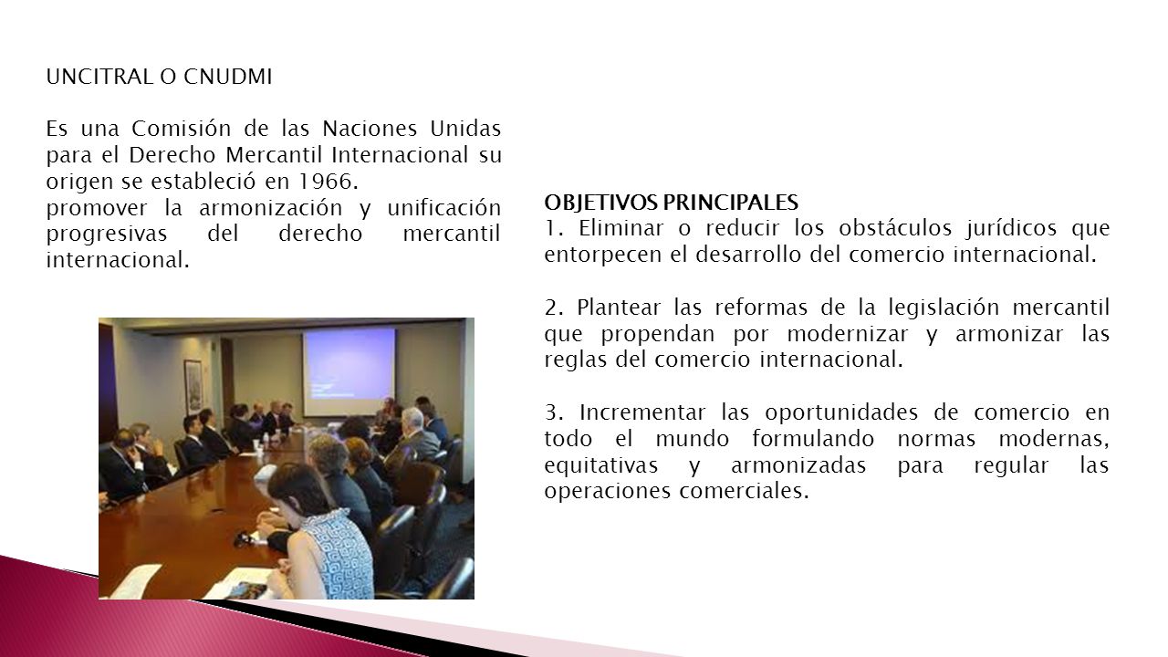 UNCITRAL O CNUDMI Es una Comisión de las Naciones Unidas para el Derecho Mercantil Internacional su origen se estableció en