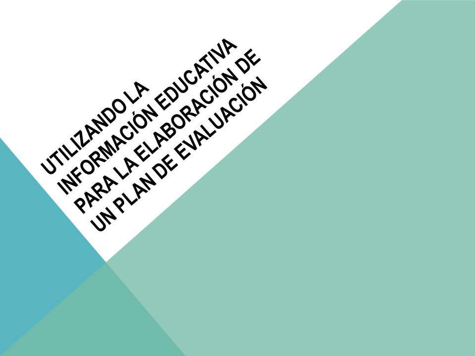 UTILIZANDO LA INFORMACIÓN EDUCATIVA para la elaboración de un plan de evaluación