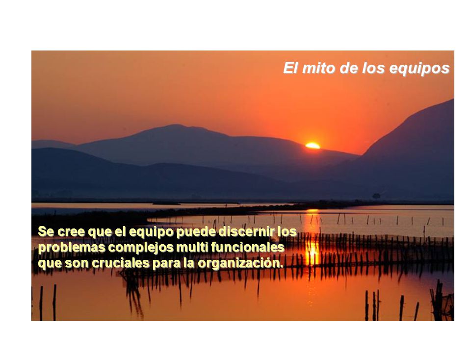 El mito de los equipos Se cree que el equipo puede discernir los problemas complejos multi funcionales que son cruciales para la organización.