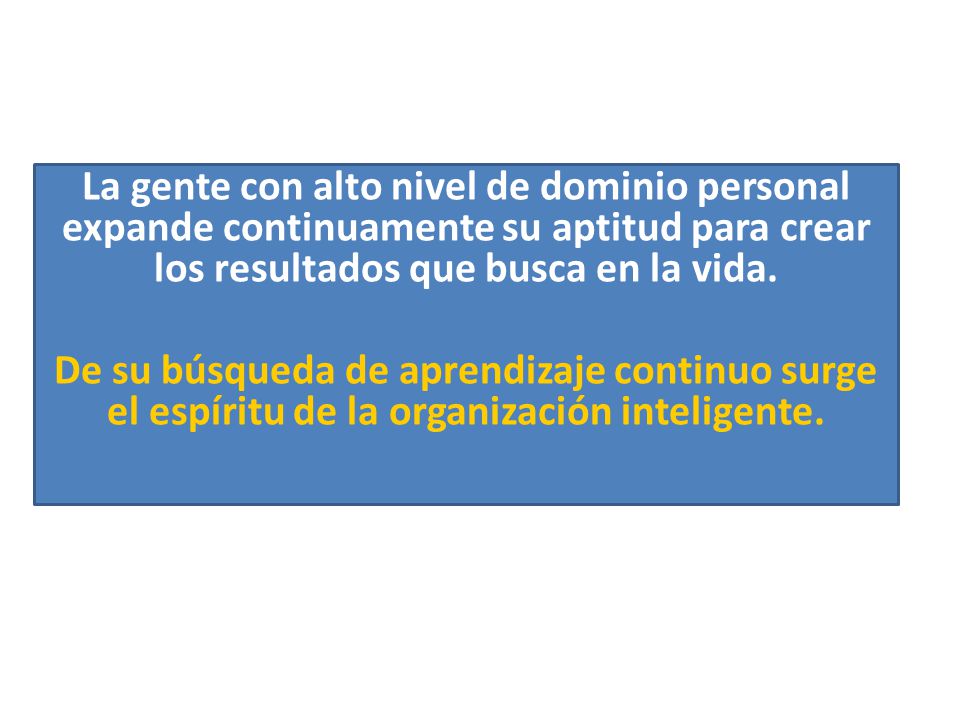 La gente con alto nivel de dominio personal expande continuamente su aptitud para crear los resultados que busca en la vida.