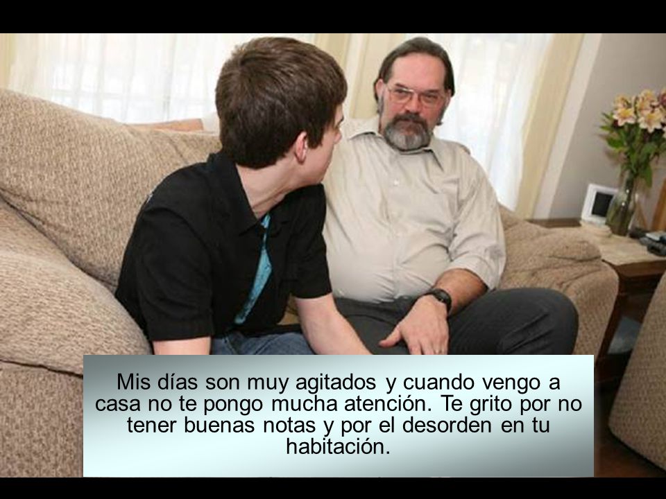 Mis días son muy agitados y cuando vengo a casa no te pongo mucha atención.