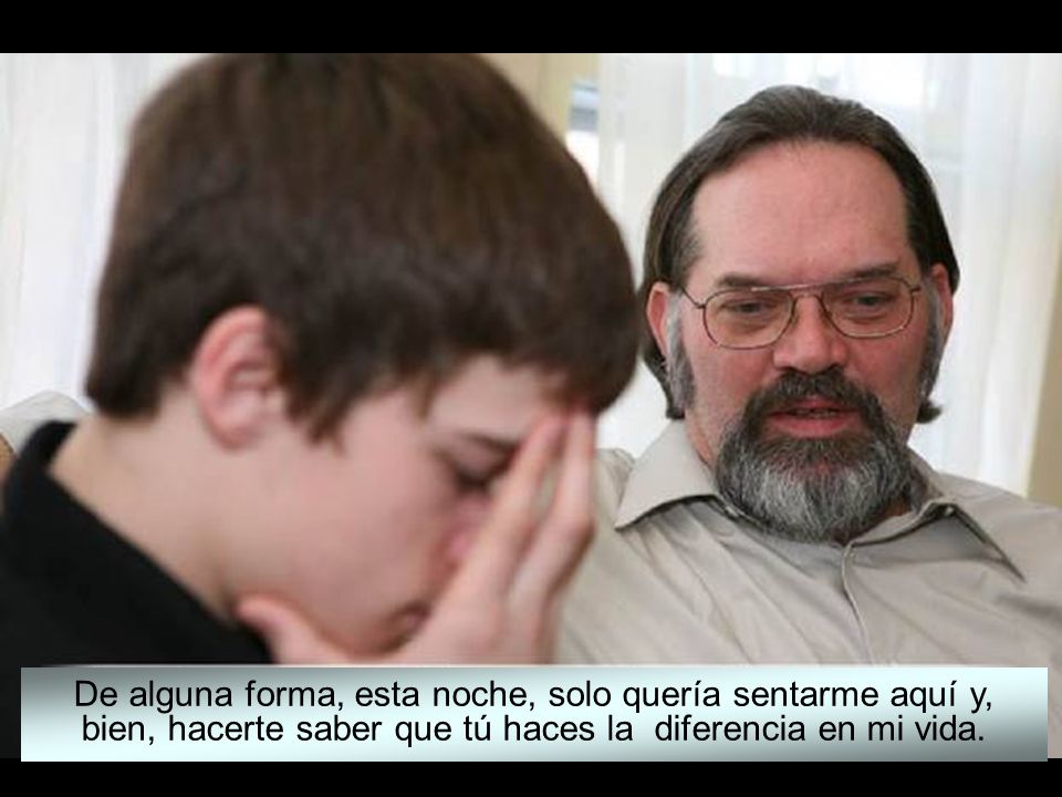 De alguna forma, esta noche, solo quería sentarme aquí y, bien, hacerte saber que tú haces la diferencia en mi vida.