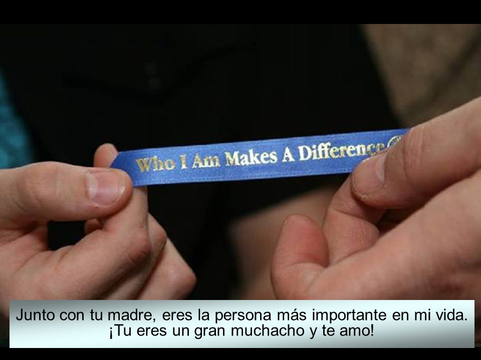 Junto con tu madre, eres la persona más importante en mi vida