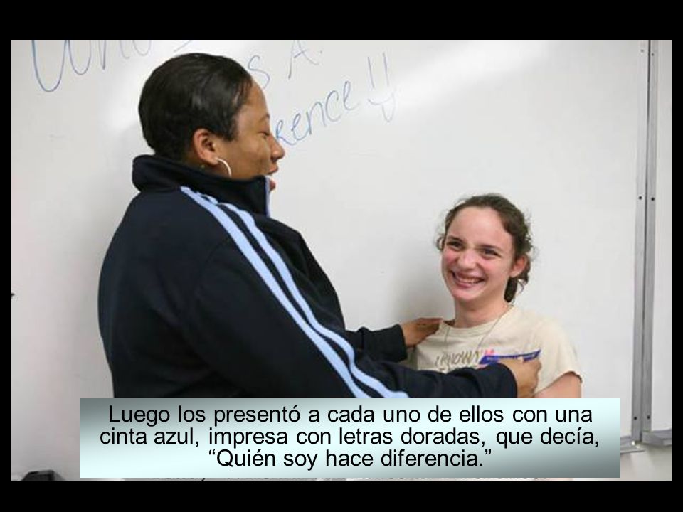 Luego los presentó a cada uno de ellos con una cinta azul, impresa con letras doradas, que decía, Quién soy hace diferencia.