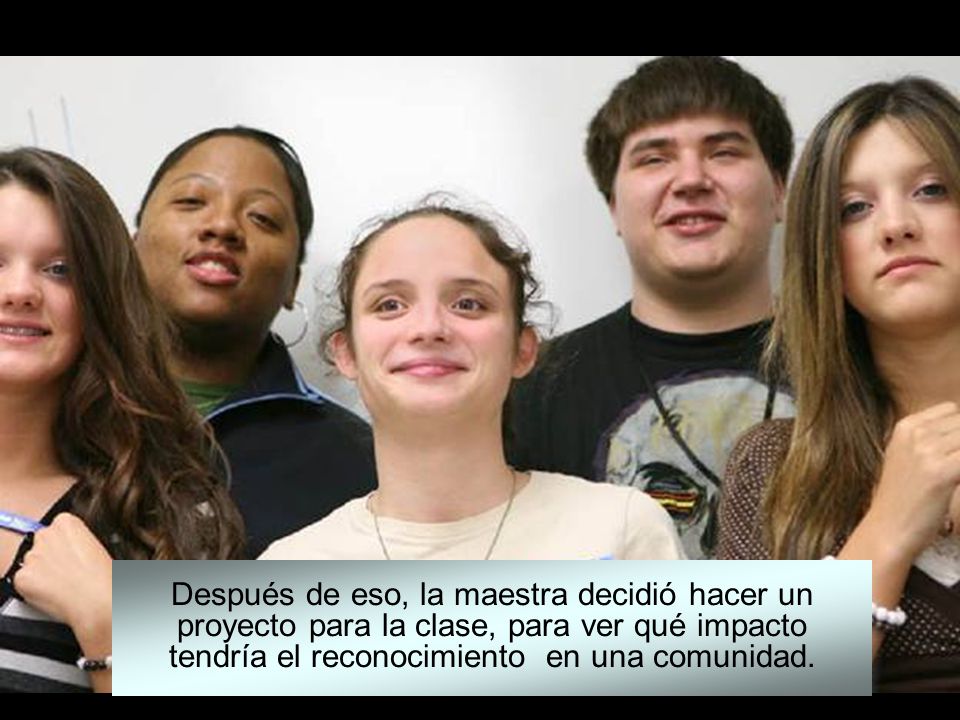 Después de eso, la maestra decidió hacer un proyecto para la clase, para ver qué impacto tendría el reconocimiento en una comunidad.