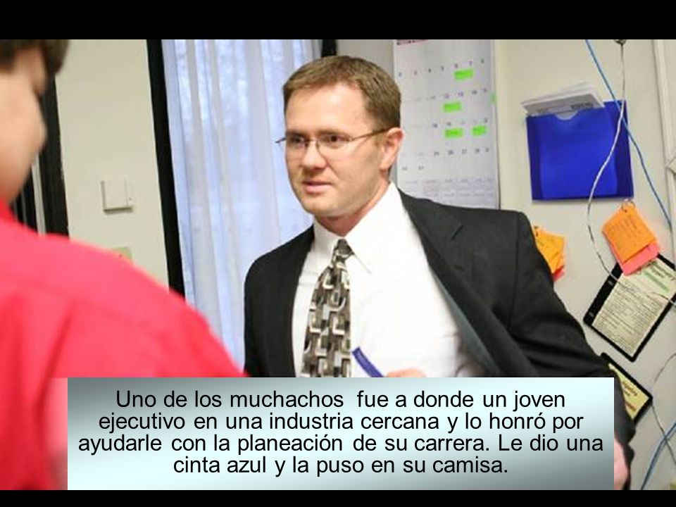 Uno de los muchachos fue a donde un joven ejecutivo en una industria cercana y lo honró por ayudarle con la planeación de su carrera.