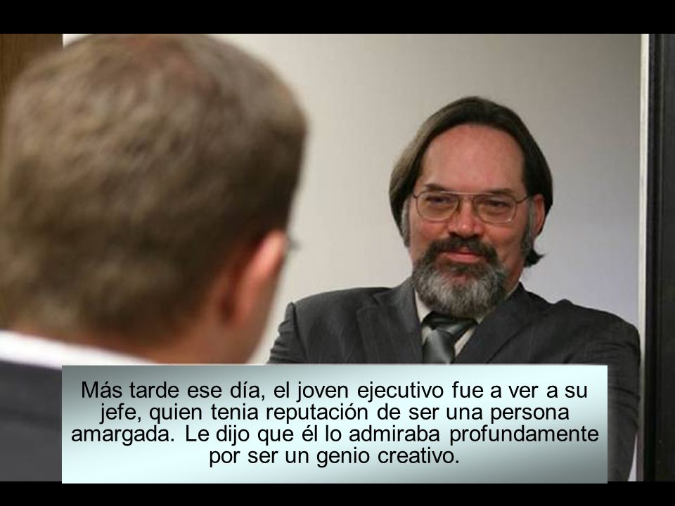 Más tarde ese día, el joven ejecutivo fue a ver a su jefe, quien tenia reputación de ser una persona amargada.