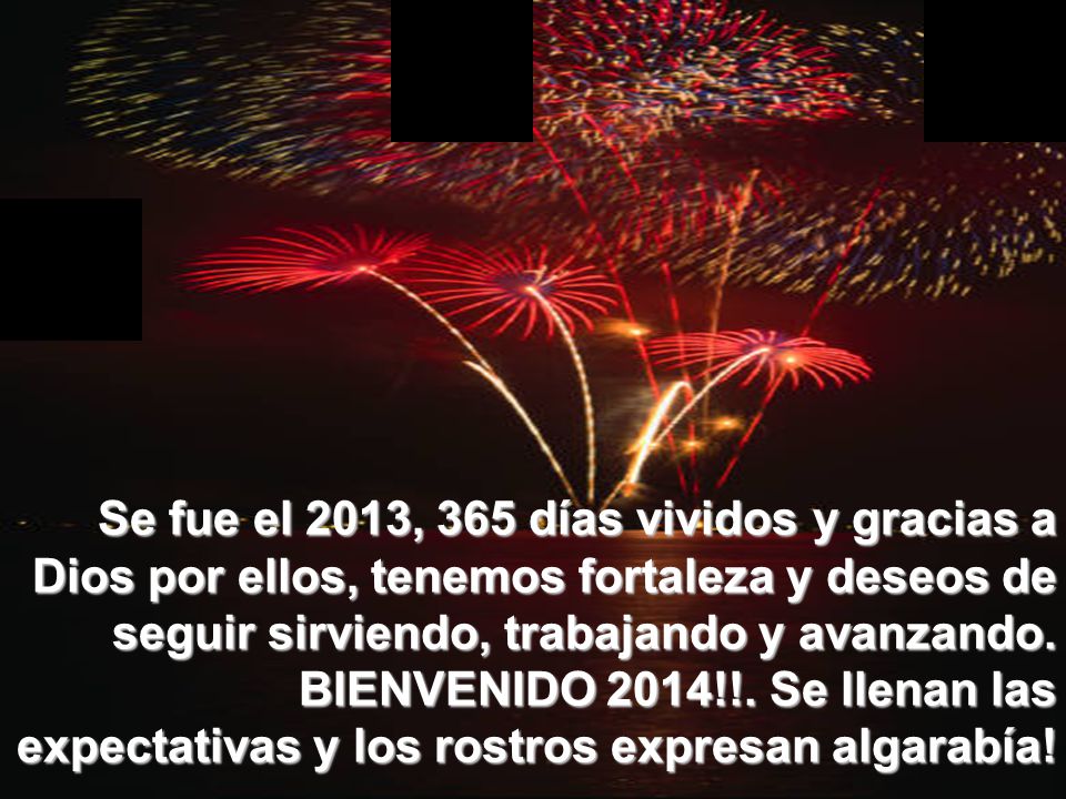 Se fue el 2013, 365 días vividos y gracias a Dios por ellos, tenemos fortaleza y deseos de seguir sirviendo, trabajando y avanzando.