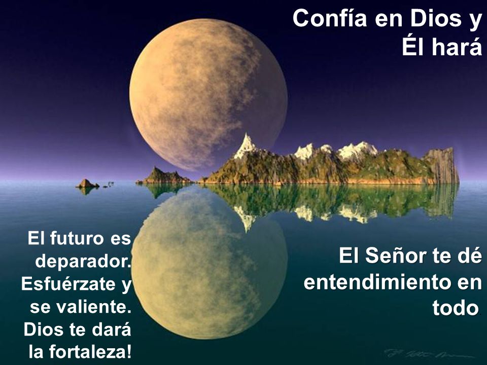 Confía en Dios y Él hará El Señor te dé entendimiento en todo.