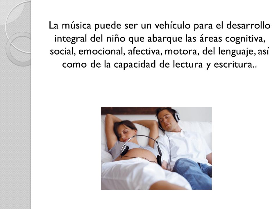 La música puede ser un vehículo para el desarrollo integral del niño que abarque las áreas cognitiva, social, emocional, afectiva, motora, del lenguaje, así como de la capacidad de lectura y escritura..