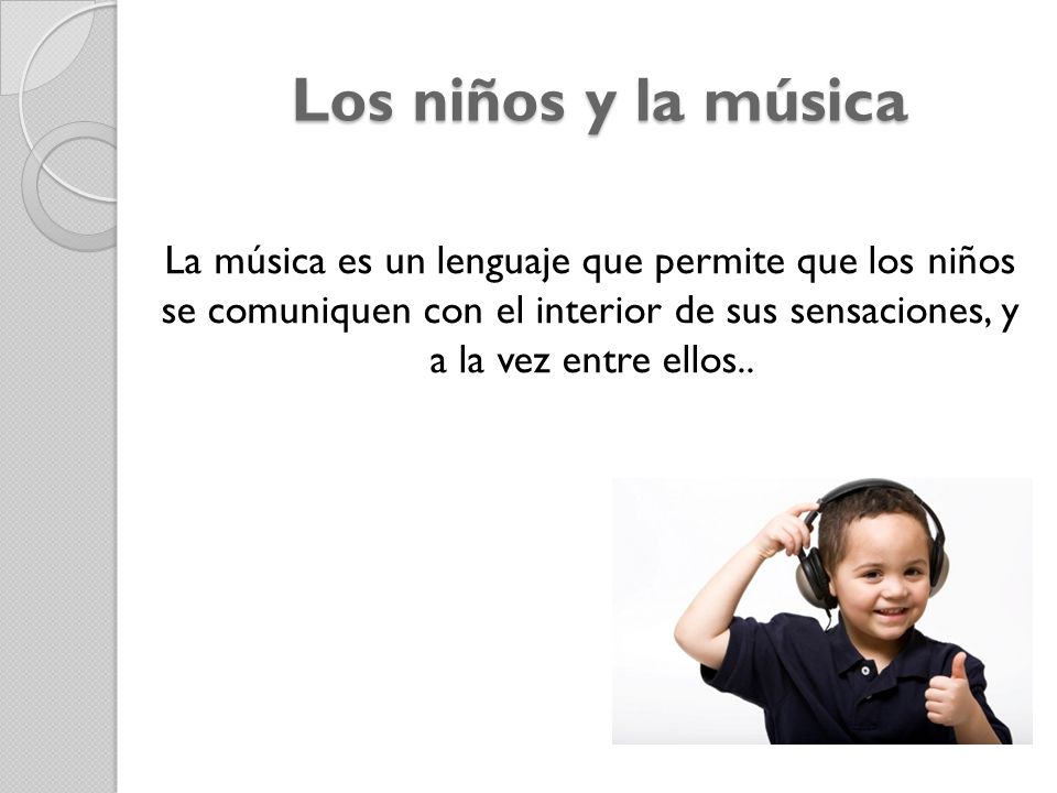 Los niños y la música La música es un lenguaje que permite que los niños se comuniquen con el interior de sus sensaciones, y a la vez entre ellos..