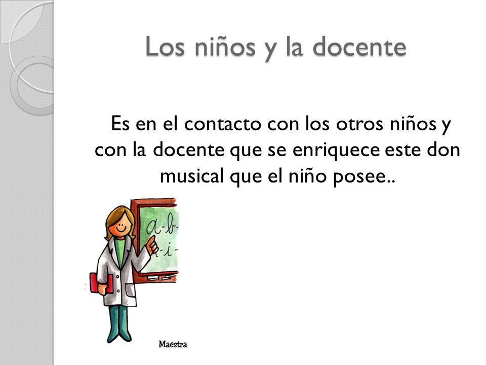 Los niños y la docente Es en el contacto con los otros niños y con la docente que se enriquece este don musical que el niño posee..