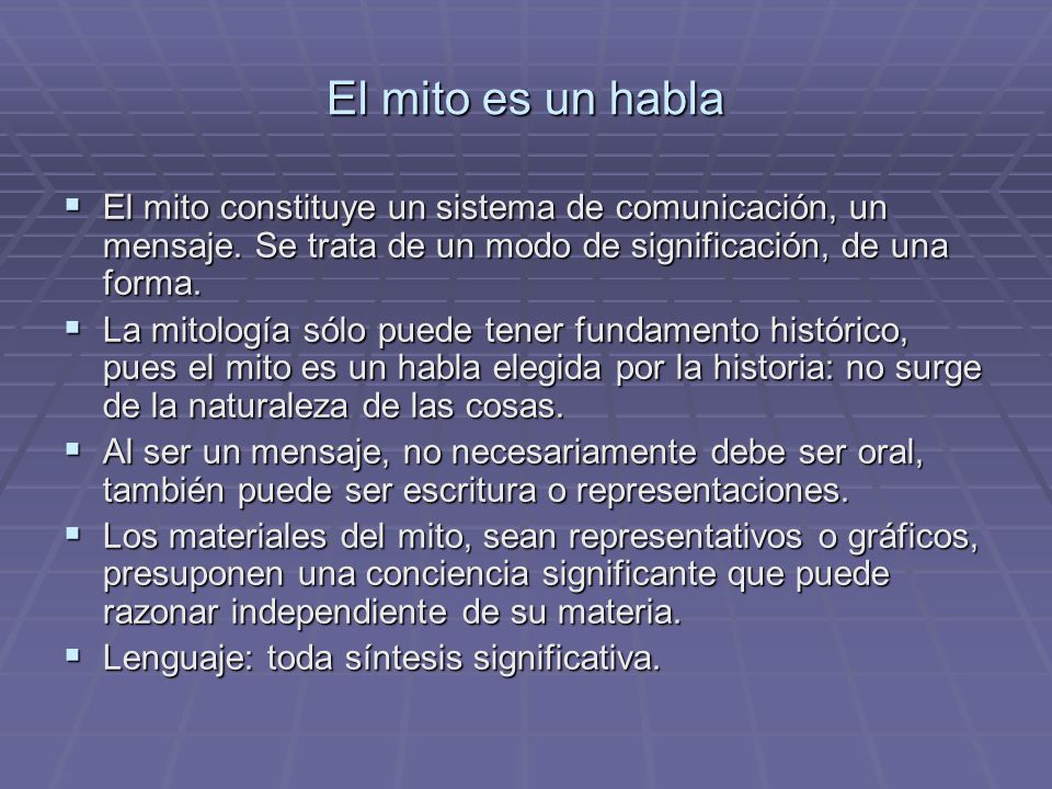 El mito es un habla El mito constituye un sistema de comunicación, un mensaje. Se trata de un modo de significación, de una forma.