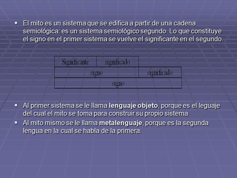 El mito es un sistema que se edifica a partir de una cadena semiológica: es un sistema semiológico segundo. Lo que constituye el signo en el primer sistema se vuelve el significante en el segundo.