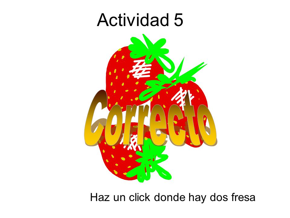 Actividad 5 Correcto Haz un click donde hay dos fresa