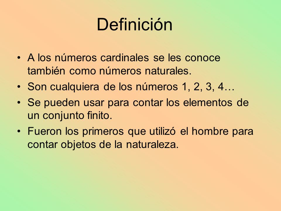 Definición A los números cardinales se les conoce también como números naturales. Son cualquiera de los números 1, 2, 3, 4…