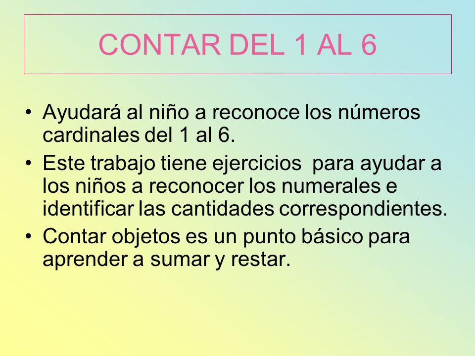CONTAR DEL 1 AL 6 Ayudará al niño a reconoce los números cardinales del 1 al 6.