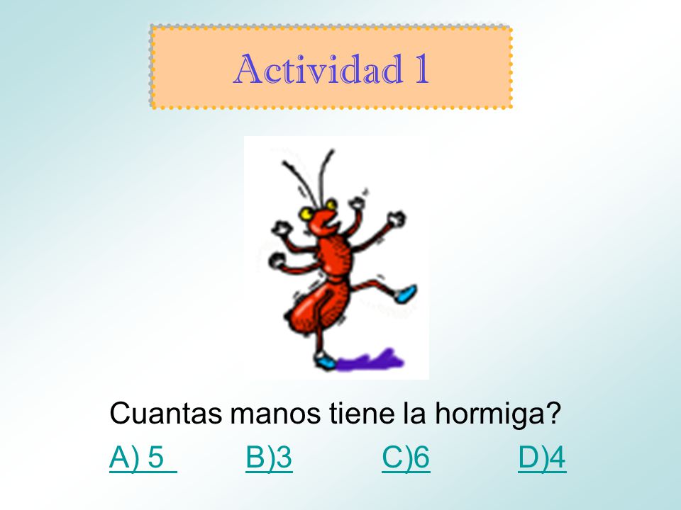 Actividad 1 Cuantas manos tiene la hormiga A) 5 B)3 C)6 D)4