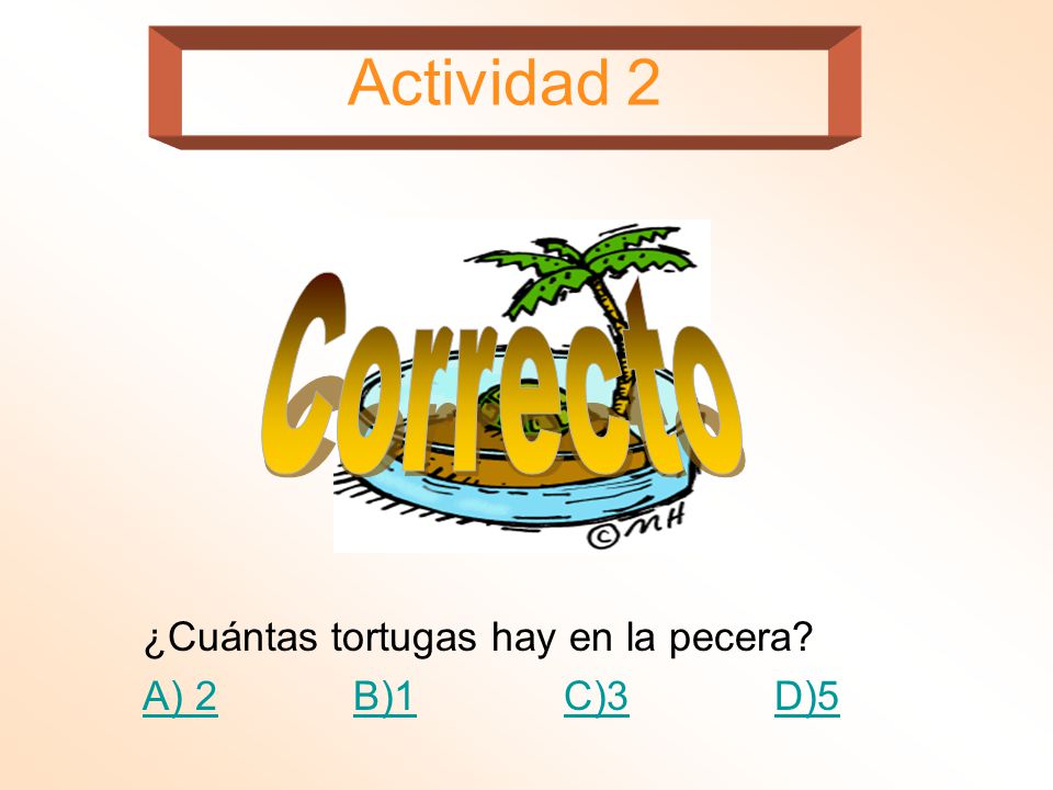 Actividad 2 Correcto ¿Cuántas tortugas hay en la pecera