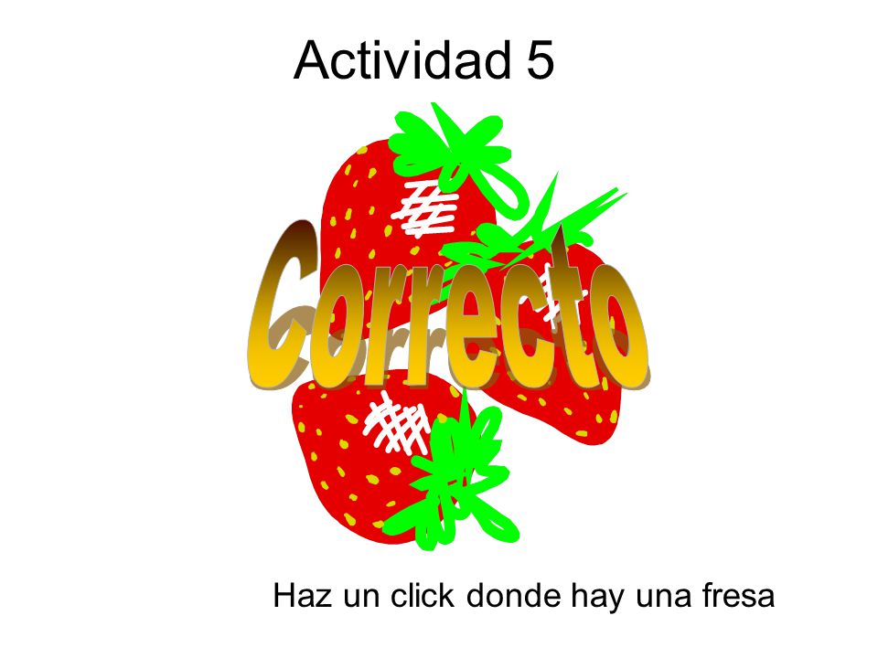 Actividad 5 Correcto Haz un click donde hay una fresa
