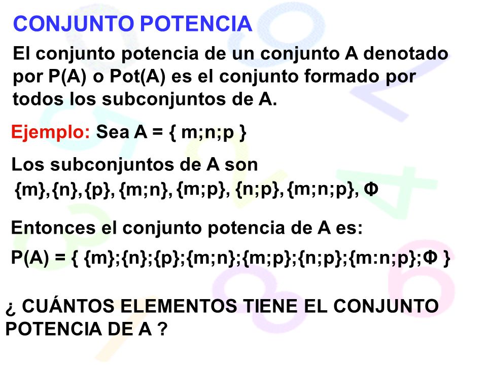 CONJUNTO POTENCIA El conjunto potencia de un conjunto A denotado por P(A) o Pot(A) es el conjunto formado por todos los subconjuntos de A.